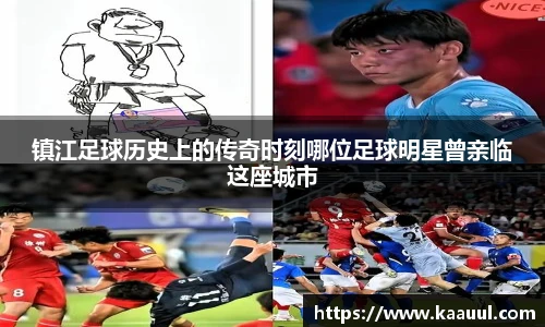 镇江足球历史上的传奇时刻哪位足球明星曾亲临这座城市