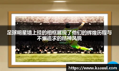 足球明星墙上挂的相框展现了他们的辉煌历程与不懈追求的精神风貌